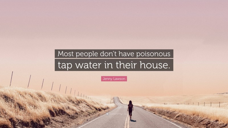 Jenny Lawson Quote: “Most people don’t have poisonous tap water in their house.”