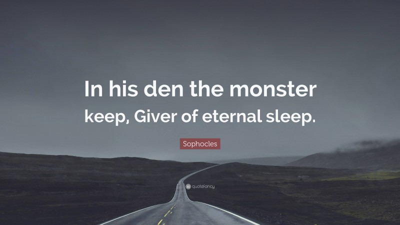 Sophocles Quote: “In his den the monster keep, Giver of eternal sleep.”