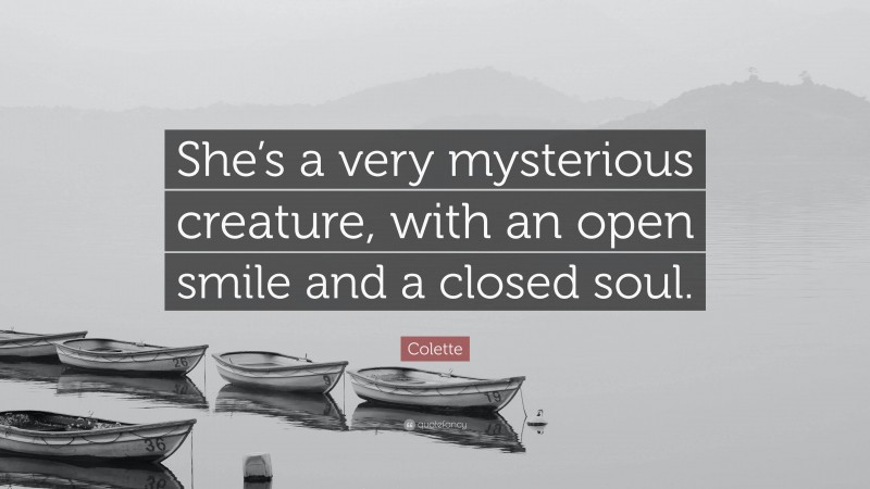 Colette Quote: “She’s a very mysterious creature, with an open smile and a closed soul.”