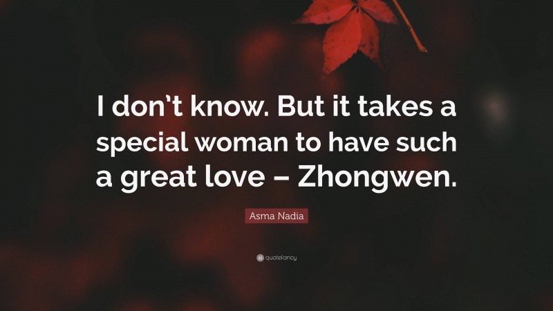 Asma Nadia Quote: “I don’t know. But it takes a special woman to have such a great love – Zhongwen.”