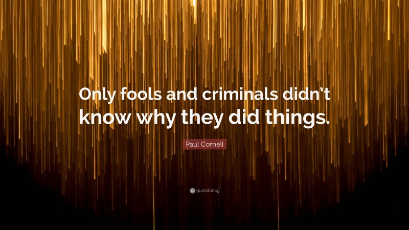 Paul Cornell Quote: “Only fools and criminals didn’t know why they did things.”