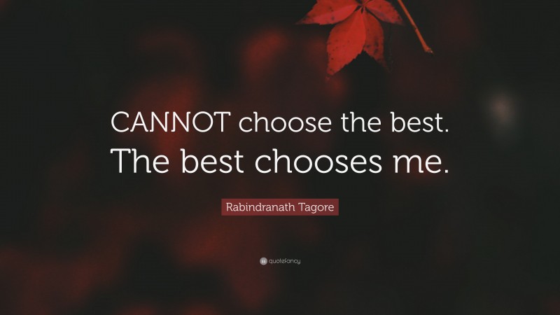 Rabindranath Tagore Quote: “CANNOT choose the best. The best chooses me.”
