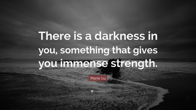 Marie Lu Quote: “There is a darkness in you, something that gives you immense strength.”