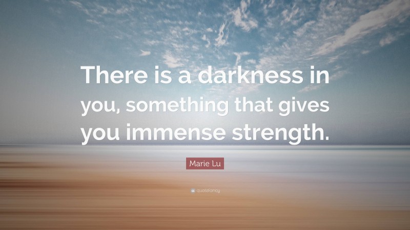 Marie Lu Quote: “There is a darkness in you, something that gives you immense strength.”