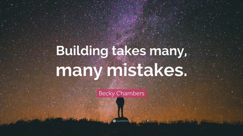 Becky Chambers Quote: “Building takes many, many mistakes.”