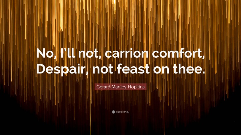 Gerard Manley Hopkins Quote: “No, I’ll not, carrion comfort, Despair, not feast on thee.”
