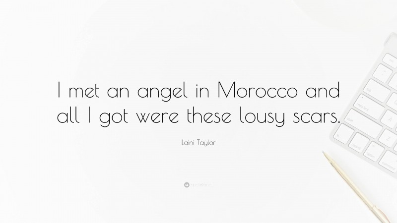 Laini Taylor Quote: “I met an angel in Morocco and all I got were these lousy scars.”