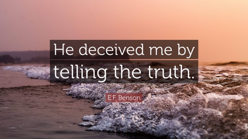 E.F. Benson Quote: “He deceived me by telling the truth.”