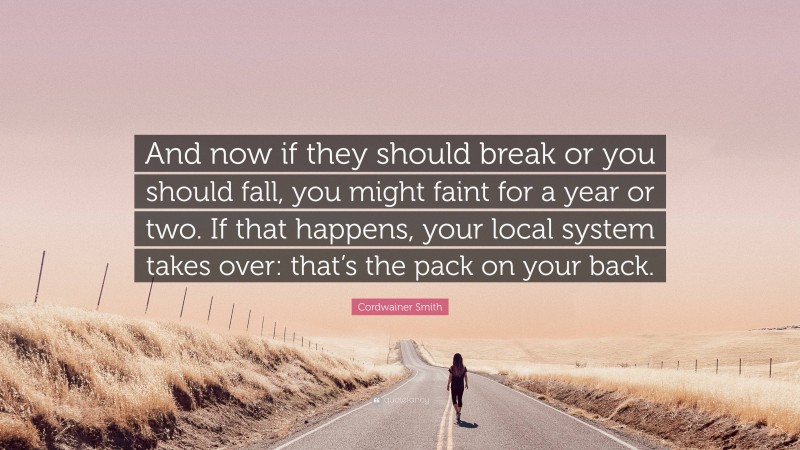 Cordwainer Smith Quote: “And now if they should break or you should fall, you might faint for a year or two. If that happens, your local system takes over: that’s the pack on your back.”