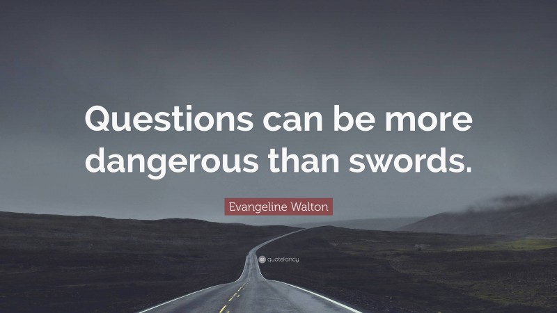 Evangeline Walton Quote: “Questions can be more dangerous than swords.”