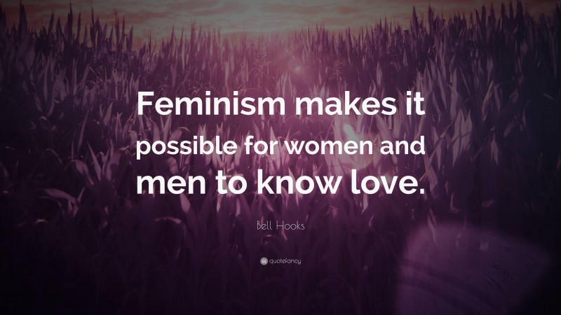Bell Hooks Quote: “Feminism makes it possible for women and men to know love.”