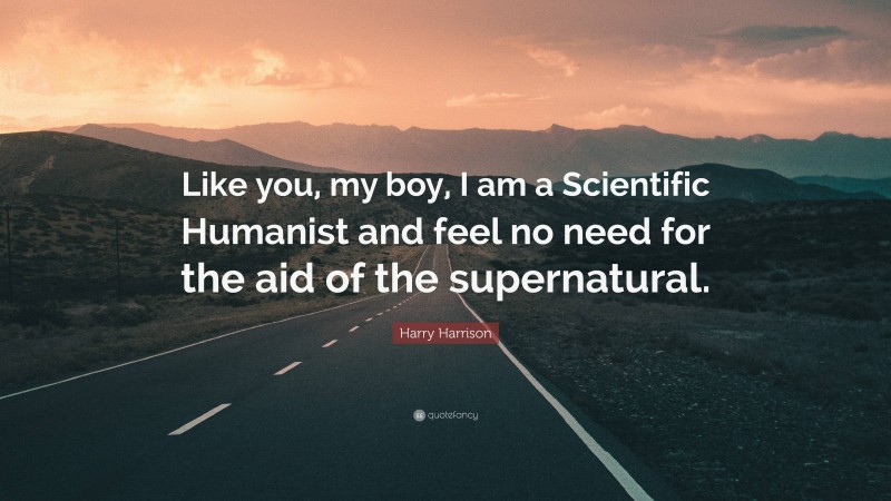 Harry Harrison Quote: “Like you, my boy, I am a Scientific Humanist and feel no need for the aid of the supernatural.”