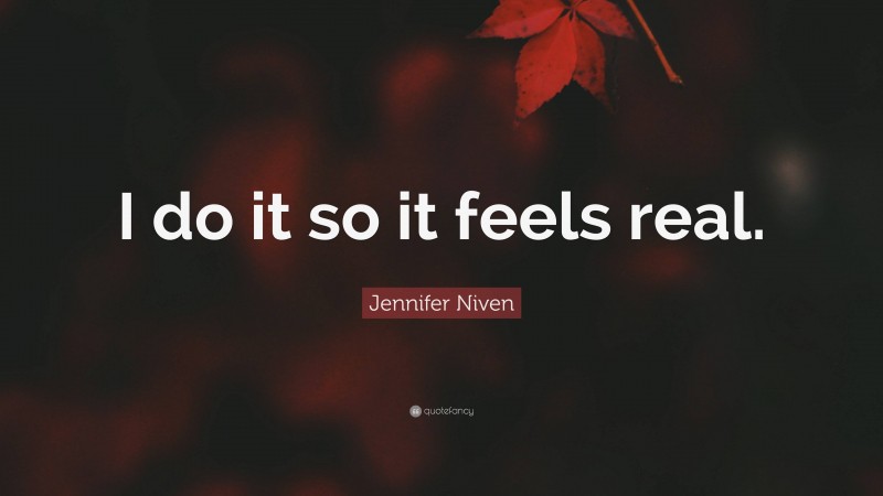 Jennifer Niven Quote: “I do it so it feels real.”