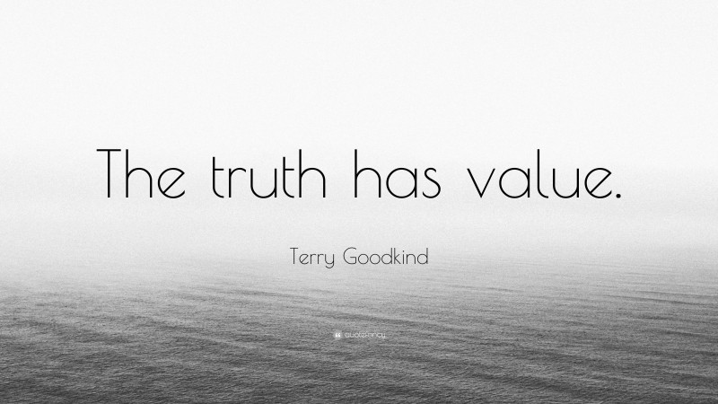 Terry Goodkind Quote: “The truth has value.”
