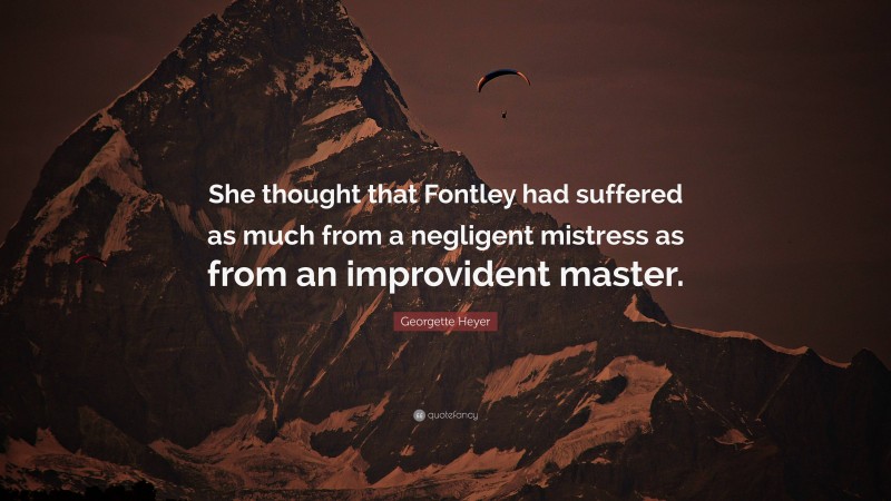 Georgette Heyer Quote: “She thought that Fontley had suffered as much from a negligent mistress as from an improvident master.”