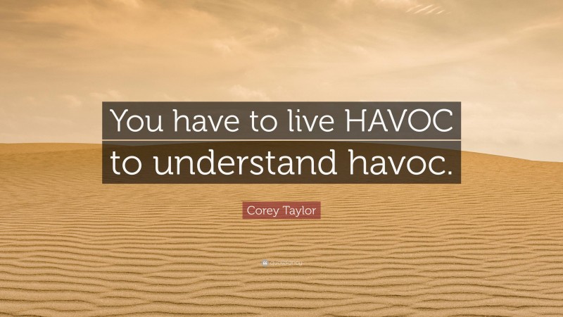 Corey Taylor Quote: “You have to live HAVOC to understand havoc.”