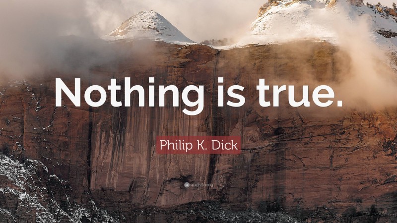 Philip K. Dick Quote: “Nothing is true.”