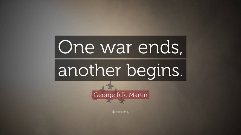 George R.R. Martin Quote: “One war ends, another begins.”