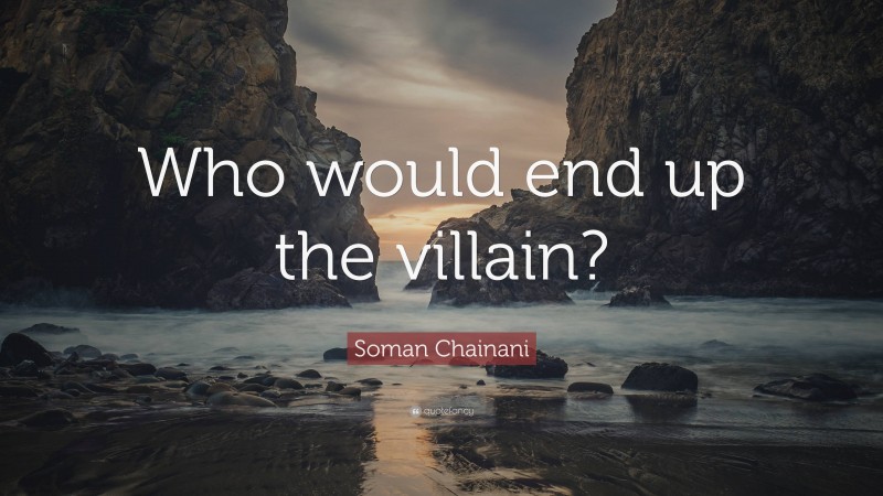 Soman Chainani Quote: “Who would end up the villain?”