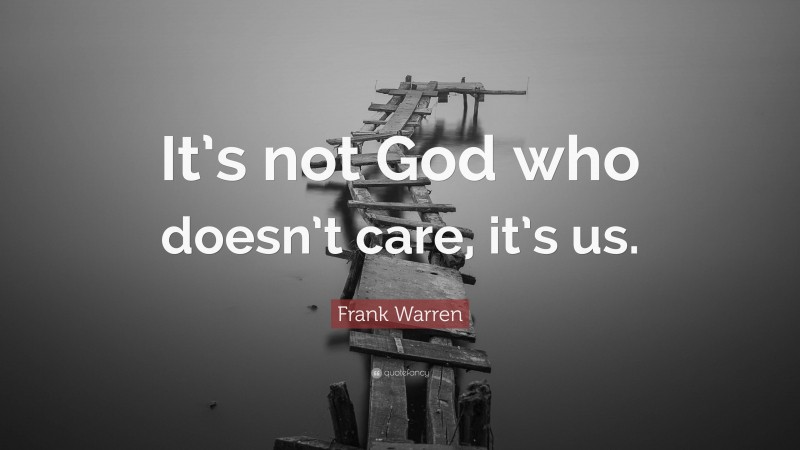 Frank Warren Quote: “It’s not God who doesn’t care, it’s us.”