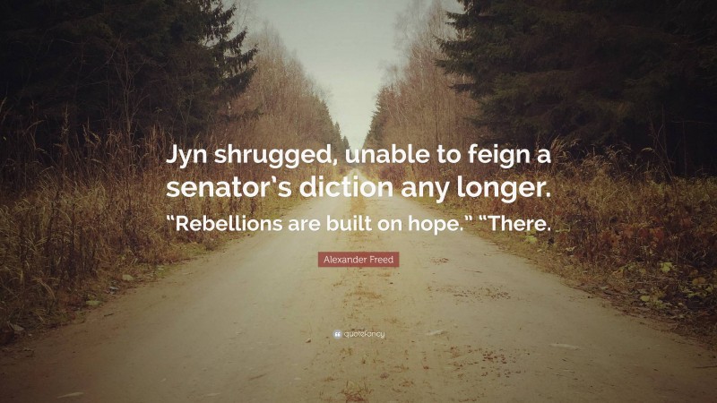 Alexander Freed Quote: “Jyn shrugged, unable to feign a senator’s diction any longer. “Rebellions are built on hope.” “There.”