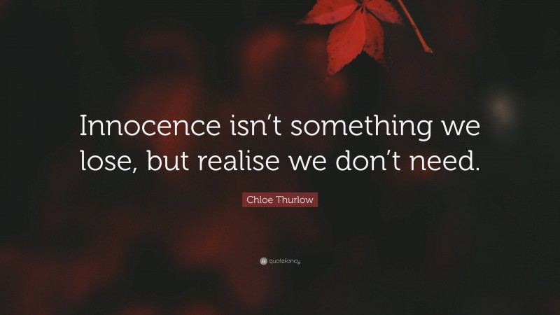 Chloe Thurlow Quote: “Innocence isn’t something we lose, but realise we don’t need.”