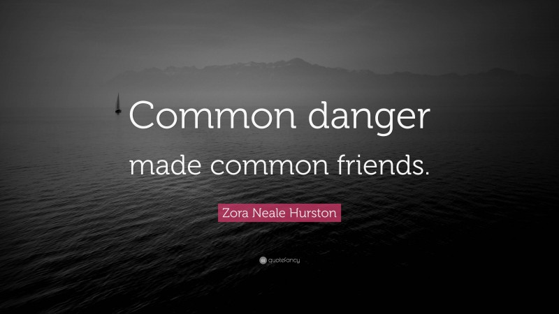 Zora Neale Hurston Quote: “Common danger made common friends.”