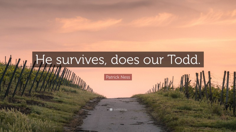 Patrick Ness Quote: “He survives, does our Todd.”