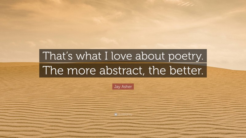 Jay Asher Quote: “That’s what I love about poetry. The more abstract, the better.”