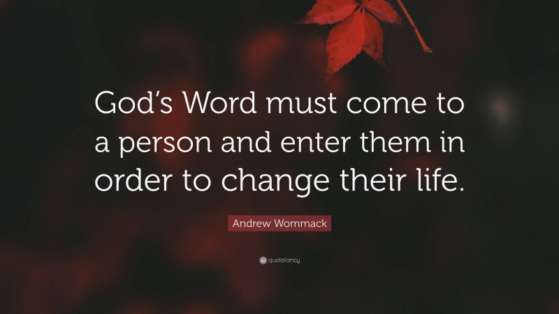 Andrew Wommack Quote: “God’s Word must come to a person and enter them in order to change their life.”