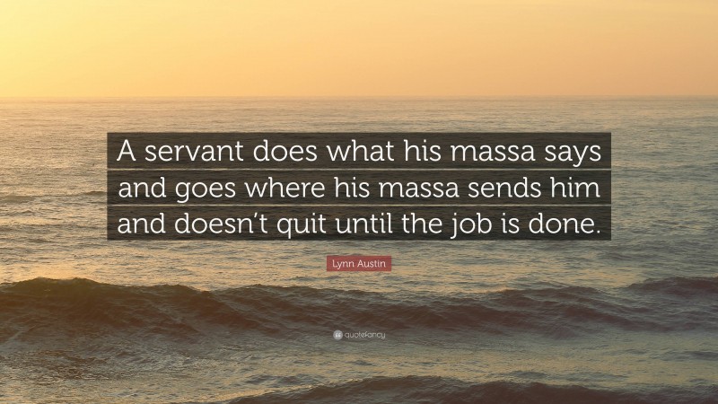 Lynn Austin Quote: “A servant does what his massa says and goes where his massa sends him and doesn’t quit until the job is done.”