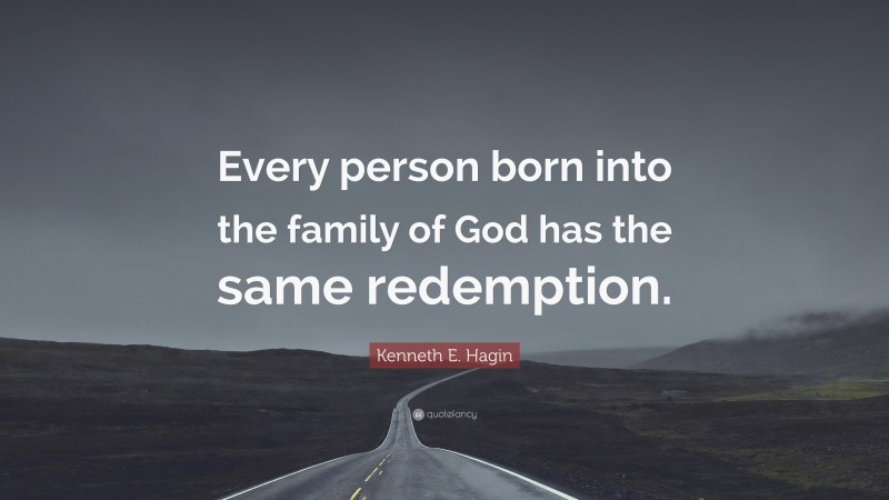 Kenneth E. Hagin Quote: “Every person born into the family of God has the same redemption.”