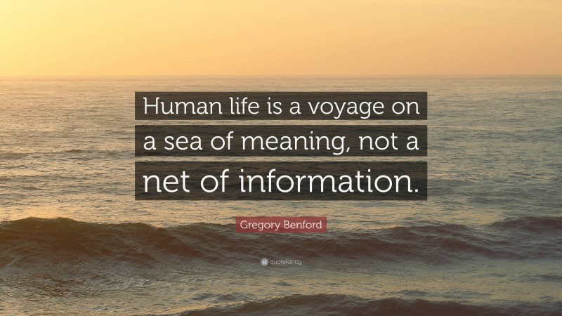Gregory Benford Quote: “Human life is a voyage on a sea of meaning, not a net of information.”
