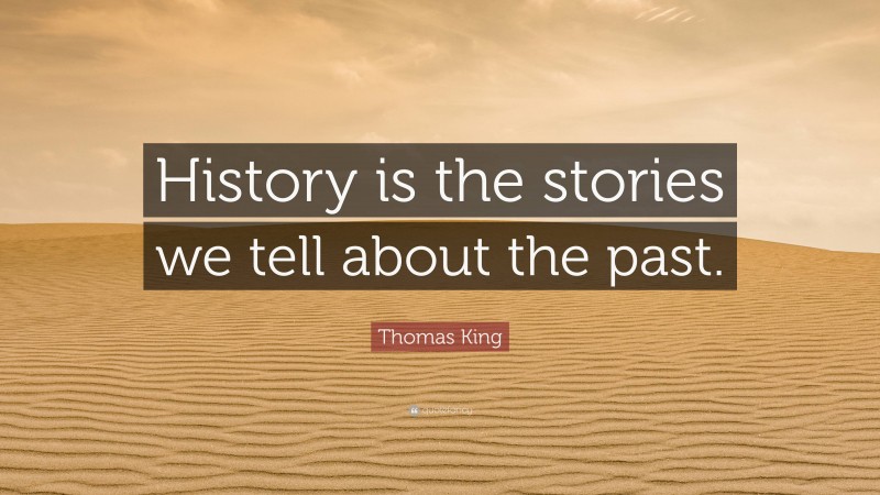 Thomas King Quote: “History is the stories we tell about the past.”