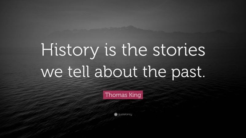 Thomas King Quote: “History is the stories we tell about the past.”