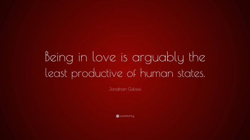 Jonathan Galassi Quote: “Being in love is arguably the least productive of human states.”