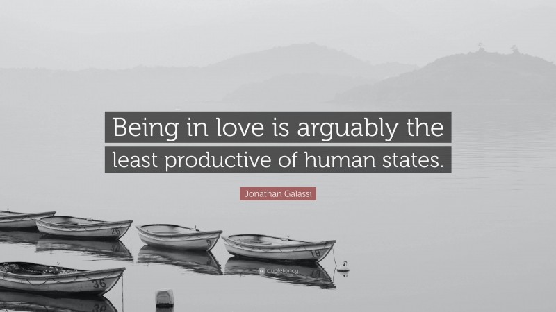 Jonathan Galassi Quote: “Being in love is arguably the least productive of human states.”