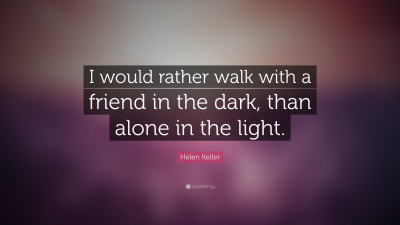 Helen Keller Quote: “I would rather walk with a friend in the dark ...