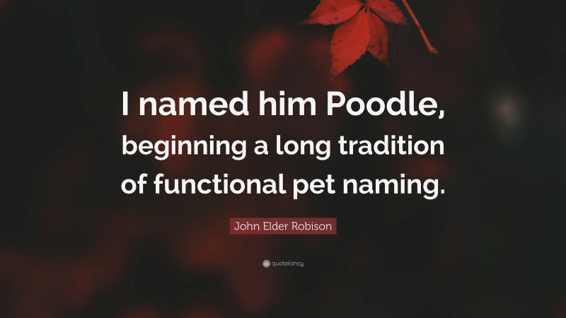 John Elder Robison Quote: “I named him Poodle, beginning a long tradition of functional pet naming.”