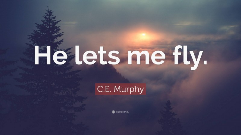 C.E. Murphy Quote: “He lets me fly.”