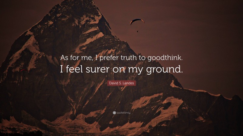 David S. Landes Quote: “As for me, I prefer truth to goodthink. I feel surer on my ground.”
