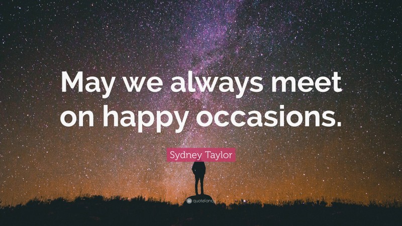 Sydney Taylor Quote: “May we always meet on happy occasions.”