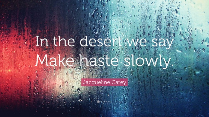 Jacqueline Carey Quote: “In the desert we say Make haste slowly.”