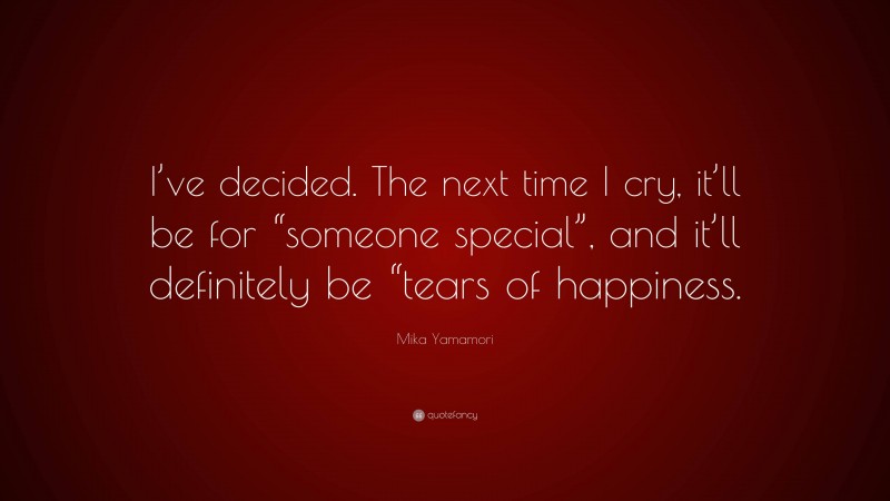 Mika Yamamori Quote: “I’ve decided. The next time I cry, it’ll be for “someone special”, and it’ll definitely be “tears of happiness.”