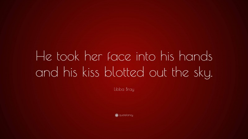 Libba Bray Quote: “He took her face into his hands and his kiss blotted out the sky.”