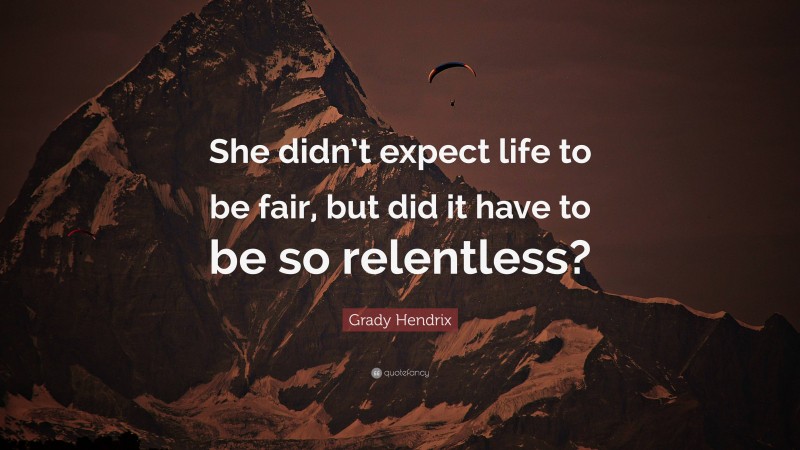 Grady Hendrix Quote: “She didn’t expect life to be fair, but did it have to be so relentless?”