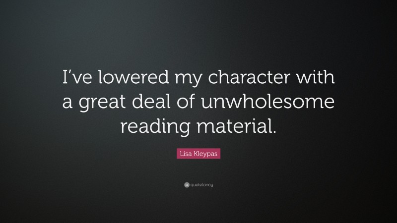 Lisa Kleypas Quote: “I’ve lowered my character with a great deal of unwholesome reading material.”