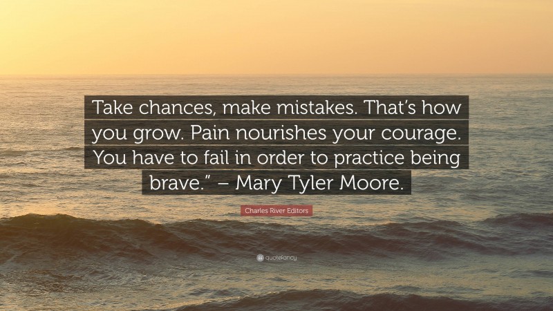 Charles River Editors Quote: “Take chances, make mistakes. That’s how you grow. Pain nourishes your courage. You have to fail in order to practice being brave.” – Mary Tyler Moore.”