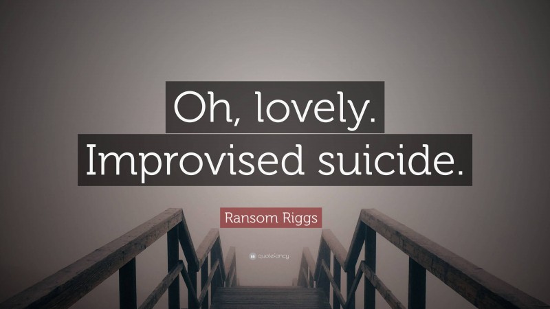 Ransom Riggs Quote: “Oh, lovely. Improvised suicide.”