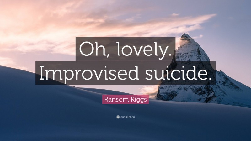 Ransom Riggs Quote: “Oh, lovely. Improvised suicide.”